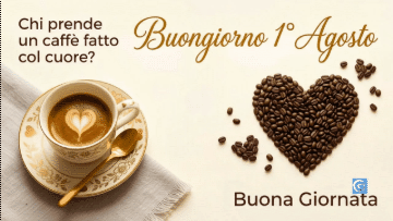 Tazza caff&egrave; latte art cuore, chicchi cuore, testo Buongiorno 1&deg; Agosto, Buona Giornata.