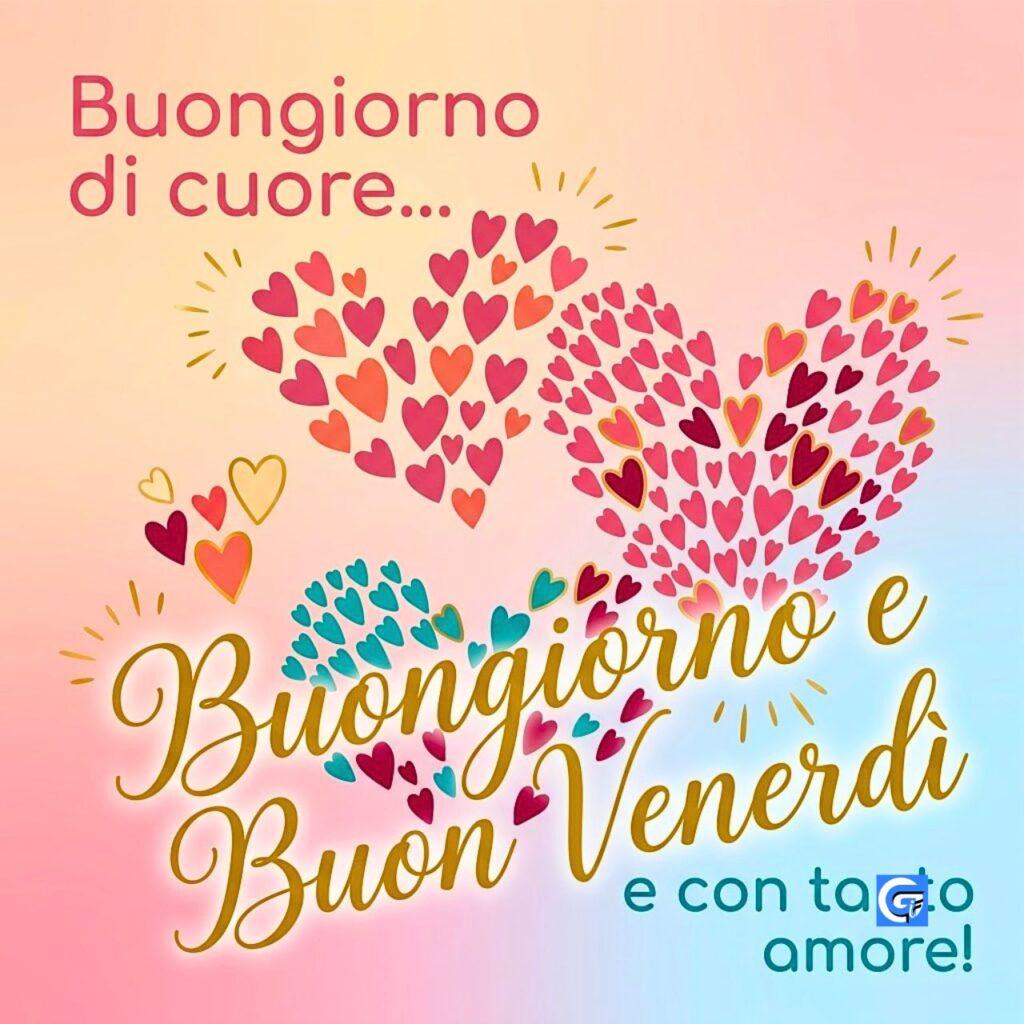 Sfondo pastello, scritte 'Buongiorno di cuore...', 'Buongiorno e Buon Venerd&igrave;' (grande) con cuori sparsi, 'e con tanto amore!'.