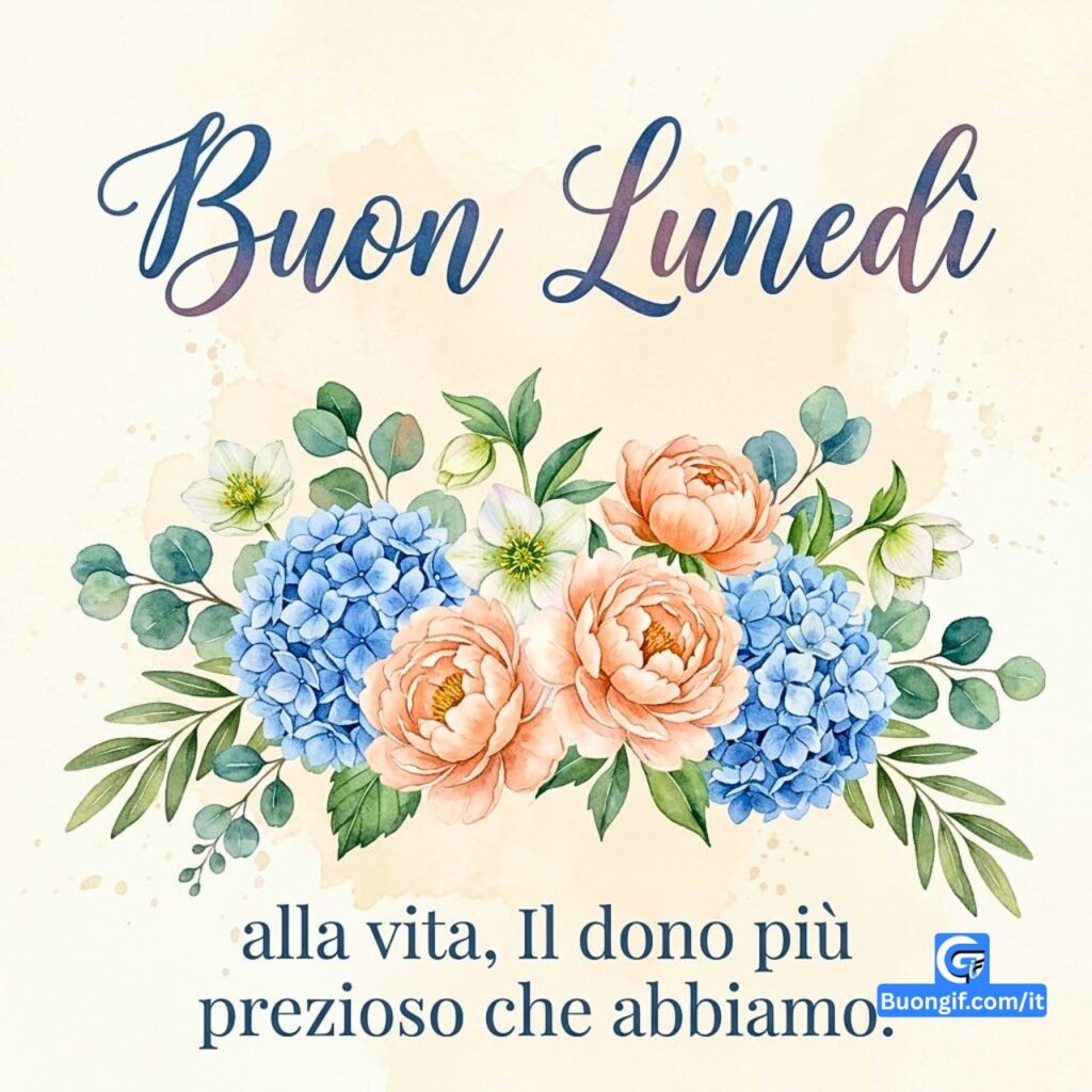 Testo 'Buon Luned&igrave;' e fiori all'acquerello con la frase: alla vita, Il dono pi&ugrave; prezioso che abbiamo