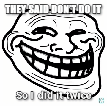 Troll Face meme THEY SAID DON’T DO IT - So I did it twice