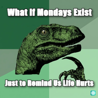 Philosoraptor meme What If Mondays Exist - Just to Remind Us Life Hurts