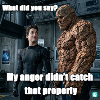 Say That Again meme What did you say? - My anger didn’t catch that properly