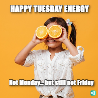 Happy Tuesday meme HAPPY TUESDAY ENERGY - Not Monday… but still not Friday