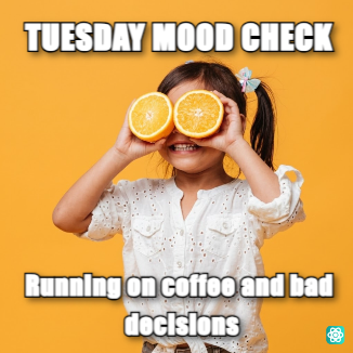 Happy Tuesday meme TUESDAY MOOD CHECK - Running on coffee and bad decisions