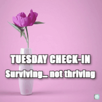 Good Tuesday meme TUESDAY CHECK-IN - Surviving… not thriving